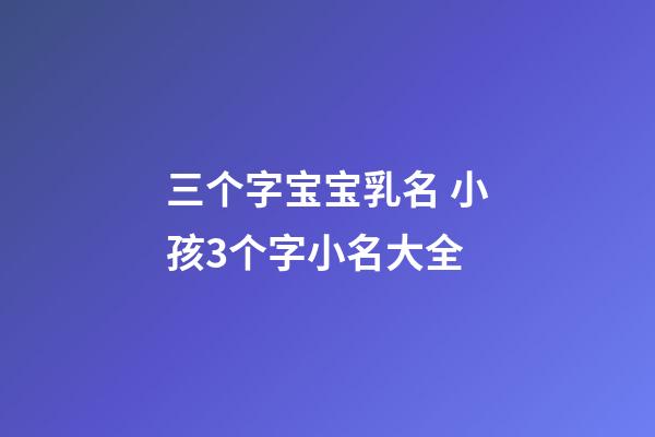 三个字宝宝乳名 小孩3个字小名大全